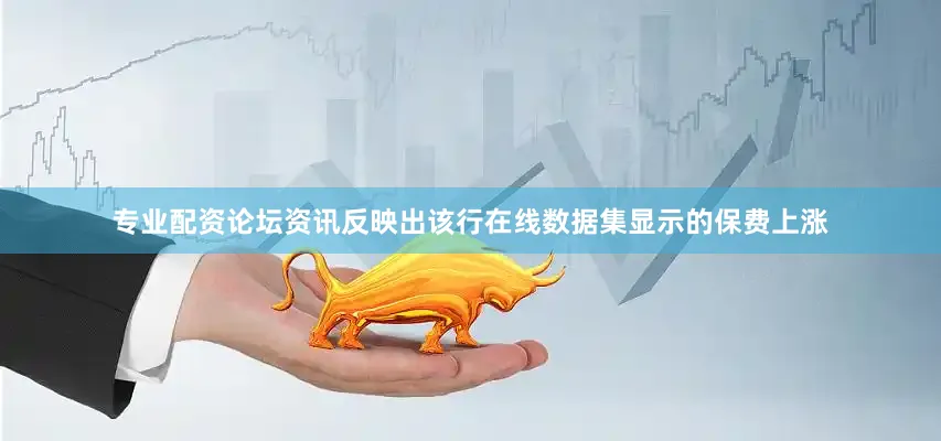 专业配资论坛资讯反映出该行在线数据集显示的保费上涨