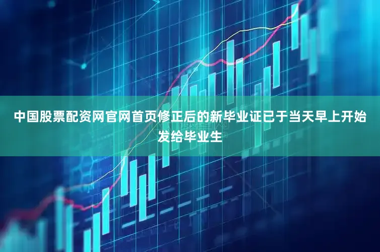 中国股票配资网官网首页修正后的新毕业证已于当天早上开始发给毕业生