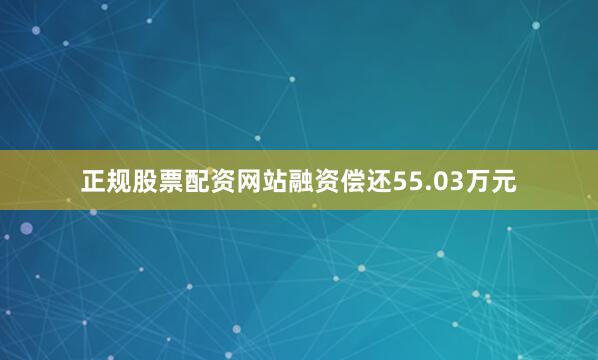 正规股票配资网站融资偿还55.03万元
