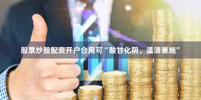 股票炒股配资开户合用可“酸甘化阴、温清兼施”