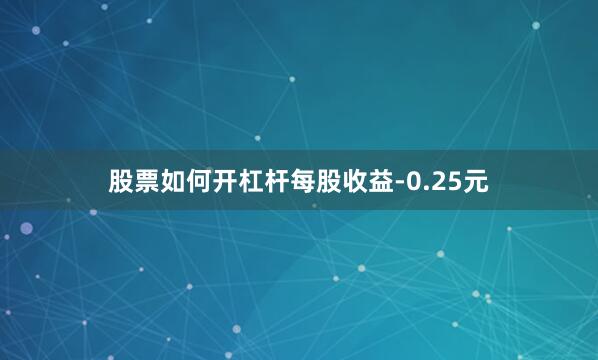 股票如何开杠杆每股收益-0.25元